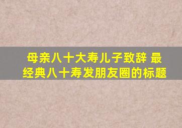 母亲八十大寿儿子致辞 最经典八十寿发朋友圈的标题